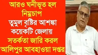 আরও ঘনীভূত হল নিম্নচাপ তুমুল বৃষ্টির আশঙ্কা কয়েকটি জেলায় সতর্কতা জারি করল আলিপুর আবহাওয়া দপ্তর