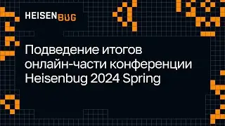 Подведение итогов онлайн-части конференции Heisenbug 2024 Spring
