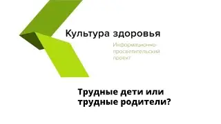 Трудные дети или трудные родители?