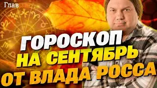 Гороскоп на сентябрь-2024 от Влада Росса: чего ждать в работе, любви и денежных делах