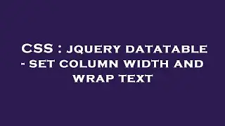 CSS : jquery datatable - set column width and wrap text