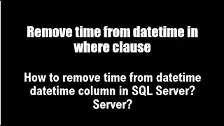 How to remove time from datetime column in SQL Server? SQL remove time from datetime in where clause