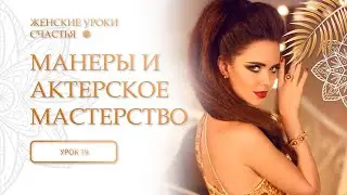 19 урок. Манеры и актерское мастерство. Женские уроки счастья.