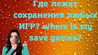 Где лежат сохранения любых ИГР? where is my save games?