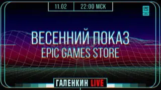 Весенний показ Epic Games Store (EGS). Вечер с Сергеем Галёнкиным. Галёнкин Live.