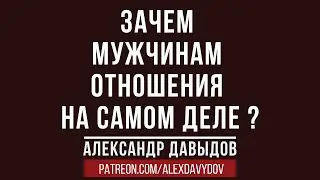 Зачем мужчинам отношения на самом деле?