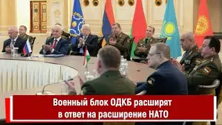 Военный блок ОДКБ расширят в ответ на расширение НАТО