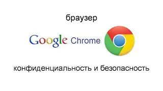 Браузер Google Chrome | Конфиденциальность и безопасность.