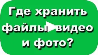 Где хранить файлы видео и фото? Ответы на вопросы