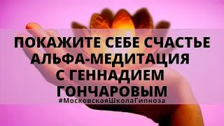 Покажите себе счастье - Альфа-медитация с Геннадием Гончаровым.