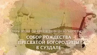 Собор Рождества Пресвятой Богородицы в Суздале. Храмы эпохи сыновей Всеволода Большое Гнездо