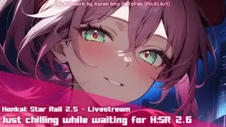 Honkai: Star Rail 2.5 - Livestream - Just chilling while waiting for H:SR 2.6