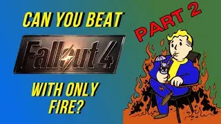 Can you beat fallout 4 with only fire?: part 2