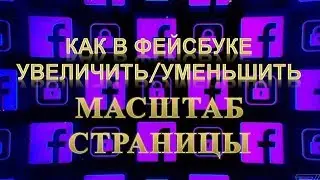 Как в Фейсбуке Увеличить/Уменьшить масштаб страницы