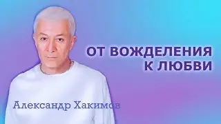 От вожделения к любви - Александр Хакимов