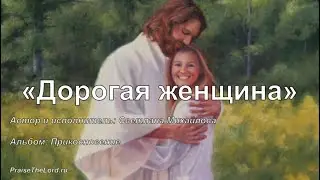 Дорогая женщина_PraiseTheLord_Светлана Михайлова