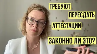 Заставляют пересдать аттестацию - что делать? Законно ли это?