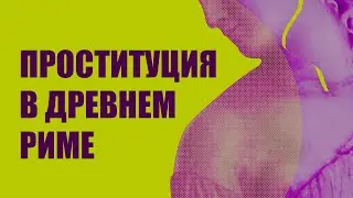 История проституции в Древнем Риме. Бордели, государство, гигиена. Телега.