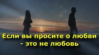 Если вам приходится просить о любви - это не любовь.