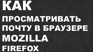 КАК посмотреть почту в браузере MOZILLA FIREFOX ?