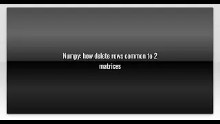 Numpy: how delete rows common to 2 matrices