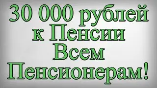 30 000 рублей к Пенсии Всем Пенсионерам