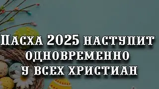 Впервые в десятилетии: Пасха 2025 наступит одновременно у всех христиан