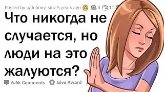 Что НИКОГДА не происходит, но люди на это ЖАЛУЮТСЯ?