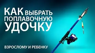 Как выбрать поплавочную удочку. Взрослому и ребенку