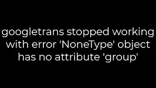 Python :googletrans stopped working with error 'NoneType' object has no attribute 'group'(5solution)