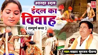 आल्हा उदल | इंदल का विवाह ( सम्पूर्ण कथा ) | Indal ka Vivah | Aalha Samrat Surjan Chaitanya Aalha