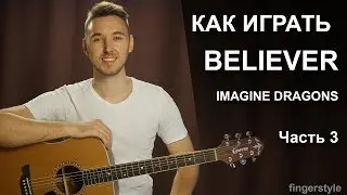 Как играть: IMAGINE DRAGONS - BELIEVER на гитаре в фингерстайле | 3 часть