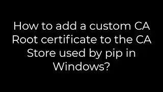 Python :How to add a custom CA Root certificate to the CA Store used by pip in Windows?(5solution)