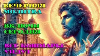 Послушай 1 РАЗ СЕГОДНЯ! ИЗБАВСЯ ОТ КОШМАРОВ! Вечерняя Молитва. АУДИО.