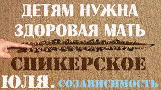 Спикерское Юля, созависимость. Детям нужна здоровая мать.