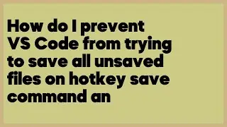 How do I prevent VS Code from trying to save all unsaved files on hotkey save co... (1 answer)