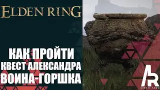 ELDEN RING: КАК ПРОЙТИ КВЕСТ АЛЕКСАНДРА, ВОИНА-ГОРШКА.