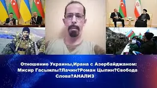 Отношение Украины,Ирана с Азербайджаном: Мисир Гасымлы?Лачин?Роман Цыпин?Свобода Слова?АНАЛИЗ