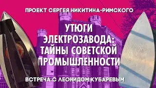 Утюги Электрозавода. Тайны советской промышленности — Леонид Кубарев и Сергей Никитин-Римский