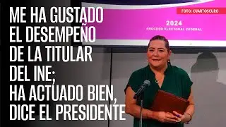 Me ha gustado el desempeño de la titular del INE; ha actuado bien, dice el Presidente