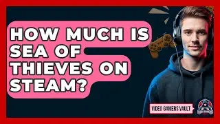 How Much Is Sea Of Thieves On Steam? - Video Gamers Vault