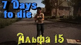 7 Days to Die - Новый мир с Альфа 15