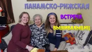 ПАНАМСКО-РИЖСКАЯ ВСТРЕЧА ВЫШИВАЛЬЩИЦ/ УРА!!