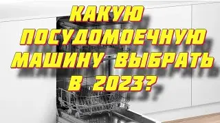 КАКУЮ ПОСУДОМОЕЧНУЮ МАШИНУ ВЫБРАТЬ В 2023?