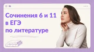 СОЧИНЕНИЯ 6 И 11 В ЕГЭ ПО ЛИТЕРАТУРЕ. КАК ПИСАТЬ СОЧИНЕНИЯ 6 И 11?