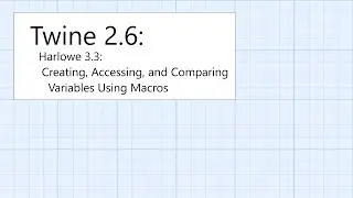 Twine 2.6: Harlowe 3.3: Macros: Creating, Accessing, and Comparing Variables Using Macros