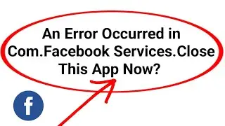 How to fix an error occurred in com.facebook.services. close this app now Problem 2024