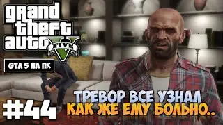 Grand Theft Auto 5 - Прохождение #44 - ТРЕВОР ВСЁ УЗНАЛ.. ЕМУ БЫЛО БОЛЬНО (GTA 5 на ПК, 60 fps)