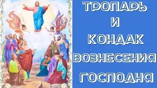 ТРОПАРЬ И КОНДАК ВОЗНЕСЕНИЮ ГОСПОДНЮ