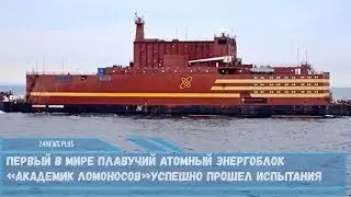 Первый в мире плавучий атомный энергоблок «Академик Ломоносов»успешно прошел испытания